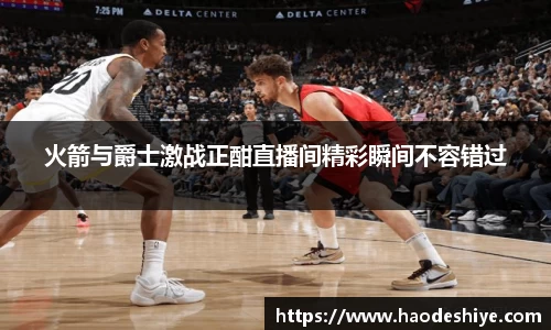 火箭与爵士激战正酣直播间精彩瞬间不容错过