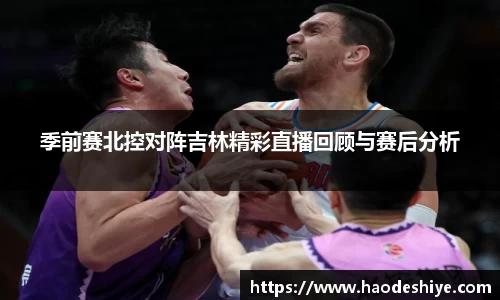 季前赛北控对阵吉林精彩直播回顾与赛后分析