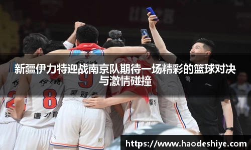 新疆伊力特迎战南京队期待一场精彩的篮球对决与激情碰撞